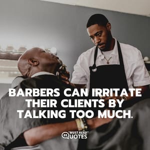 Barbers can irritate their clients by talking too much.
