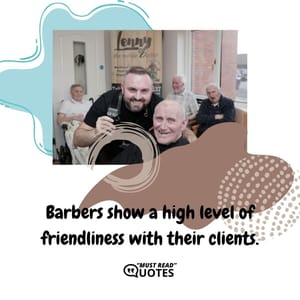 Barbers show a high level of friendliness with their clients.
