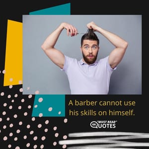 A barber cannot use his skills on himself.