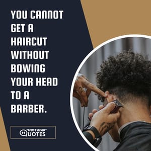 You cannot get a haircut without bowing your head to a barber.