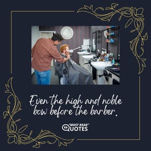 Even the high and noble bow before the barber.