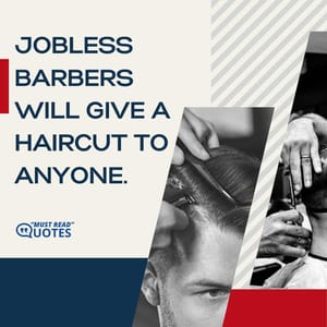 Jobless barbers will give a haircut to anyone.