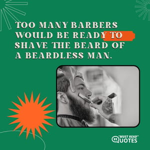 Too many barbers would be ready to shave the beard of a beardless man.