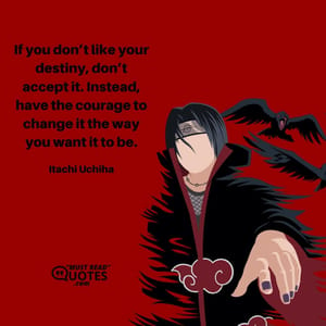 If you don’t like your destiny, don’t accept it. Instead, have the courage to change it the way you want it to be.