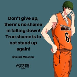 Don’t give up, there’s no shame in falling down! True shame is to not stand up again!