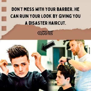 Don’t mess with your barber. He can ruin your look by giving you a disaster haircut.