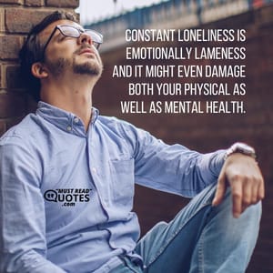Constant loneliness is emotionally lameness and it might even damage both your physical as well as mental health.