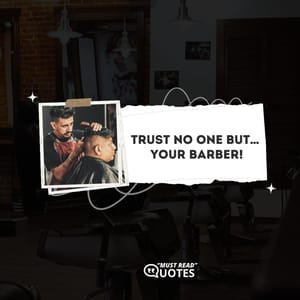 Trust no one but… your barber!