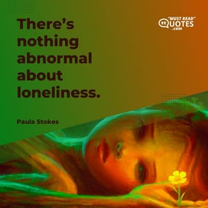 There’s nothing abnormal about loneliness.