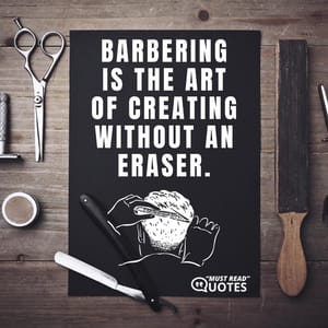 Barbering is the art of creating without an eraser.