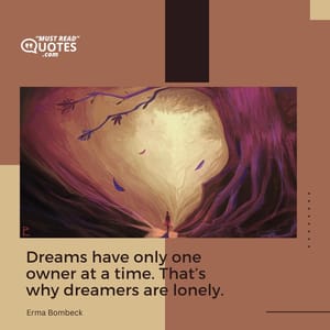 Dreams have only one owner at a time. That’s why dreamers are lonely.