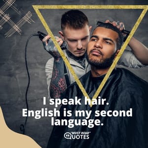I speak hair. English is my second language.