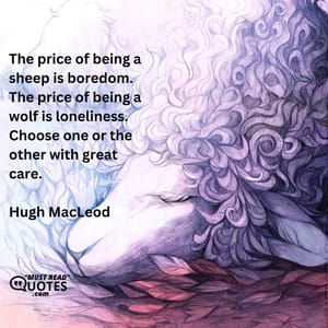 The price of being a sheep is boredom. The price of being a wolf is loneliness. Choose one or the other with great care.