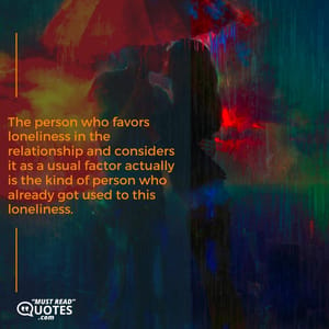 The person who favors loneliness in the relationship and considers it as a usual factor actually is the kind of person who already got used to this loneliness.