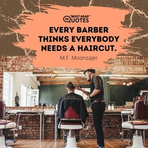 Every barber thinks everybody needs a haircut.
