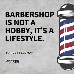 Barbershop is not a hobby, it's a lifestyle.