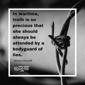 In wartime, truth is so precious that she should always be attended by a bodyguard of lies.