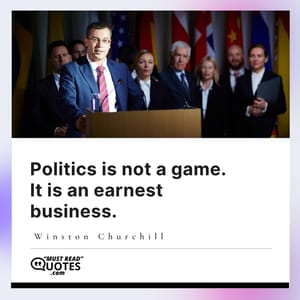 Politics is not a game. It is an earnest business.