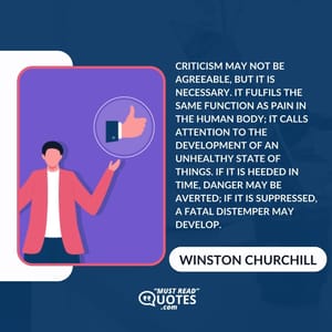 Criticism may not be agreeable, but it is necessary. It fulfils the same function as pain in the human body; it calls attention to the development of an unhealthy state of things. If it is heeded in time, danger may be averted; if it is suppressed, a fatal distemper may develop.