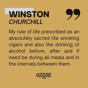 My rule of life prescribed as an absolutely sacred rite smoking cigars and also the drinking of alcohol before, after and if need be during all meals and in the intervals between them.
