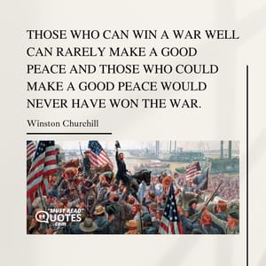 Those who can win a war well can rarely make a good peace and those who could make a good peace would never have won the war.