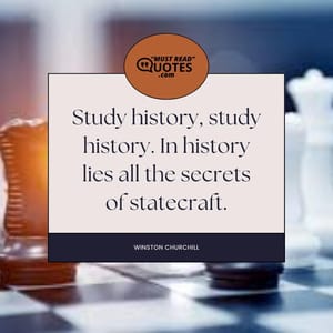 Study history, study history. In history lies all the secrets of statecraft.