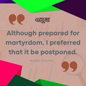 Although prepared for martyrdom, I preferred that it be postponed.
