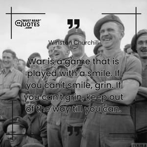 War is a game that is played with a smile. If you can't smile, grin. If you can't grin, keep out of the way till you can.