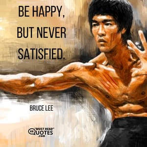 Be happy, but never satisfied.