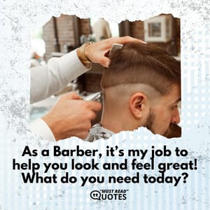 As a Barber, it’s my job to help you look and feel great! What do you need today?