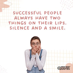 Successful people always have two things on their lips. Silence and a smile.