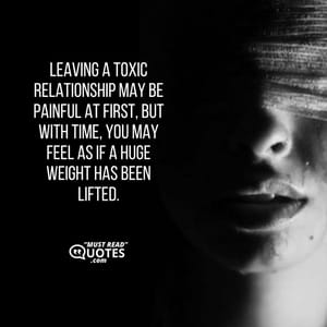 Leaving a toxic relationship may be painful at first, but with time, you may feel as if a huge weight has been lifted.
