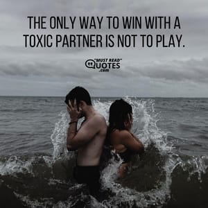 The only way to win with a toxic partner is not to play.