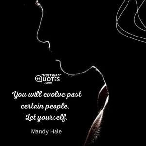 You will evolve past certain people. Let yourself.