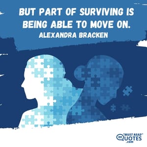 But part of surviving is being able to move on.