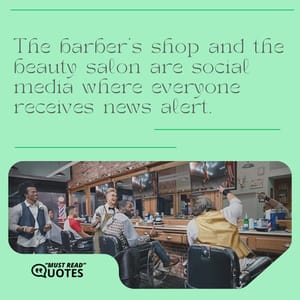 The barber’s shop and the beauty salon are social media where everyone receives news alert.