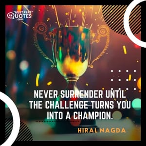 Never surrender until the challenge turns you into a champion.