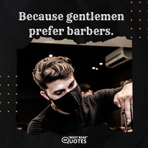 Because gentlemen prefer barbers.