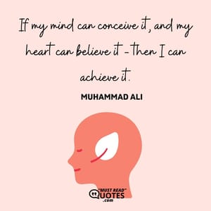 If my mind can conceive it, and my heart can believe it - then I can achieve it.