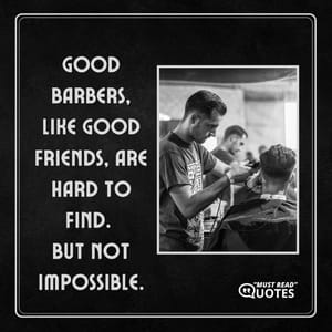 Good barbers, like good friends, are hard to find… but not impossible.