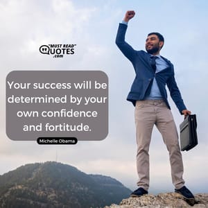 Your success will be determined by your own confidence and fortitude.