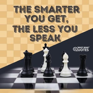 The smarter you get, the less you speak.