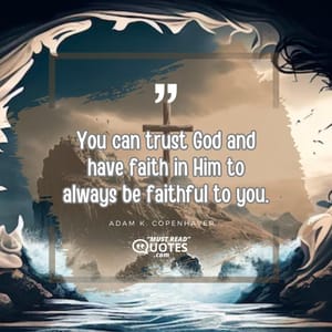 You can trust God and have faith in Him to always be faithful to you.