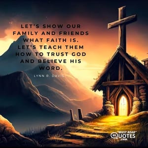 Let’s show our family and friends what faith is. Let’s teach them how to trust God and believe His word.