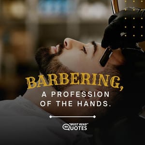 Barbering, a profession of the hands.