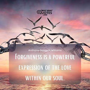 Forgiveness is a powerful expression of the love within our soul.