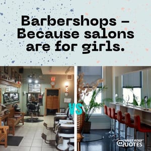 Barbershops - Because salons are for girls.