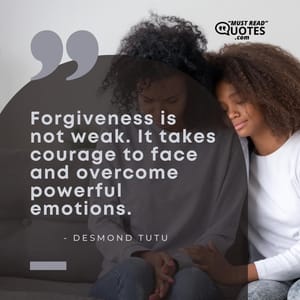 Forgiveness is not weak. It takes courage to face and overcome powerful emotions.