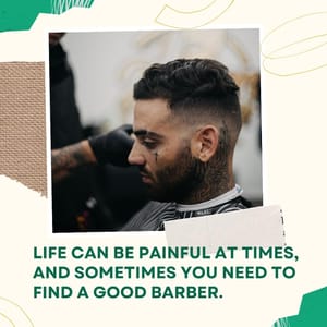 Life can be painful at times, and sometimes you need to find a good barber.