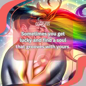 Sometimes you get lucky and find a soul that grooves with yours.